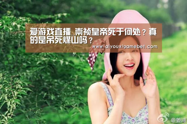 爱游戏直播_崇祯皇帝死于何处？真的是吊死煤山吗？
