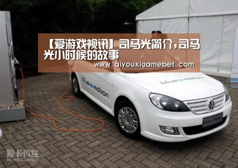 【爱游戏视讯】司马光简介,司马光小时候的故事(图1) 爱游戏直播