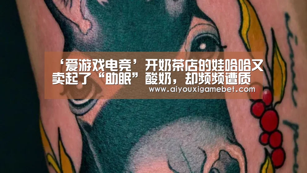 ‘爱游戏电竞’开奶茶店的娃哈哈又卖起了“助眠”酸奶,却频频遭质疑(图1) 爱游戏视讯