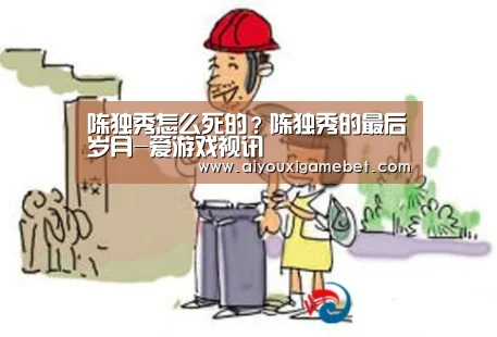 陈独秀怎么死的?陈独秀的最后岁月-爱游戏视讯(图4) 爱游戏直播