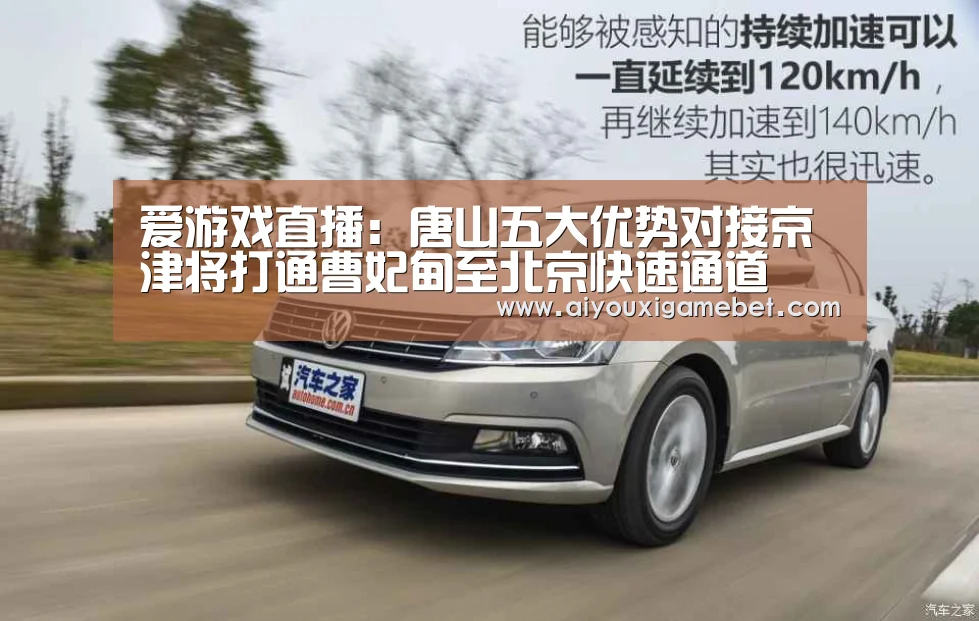 爱游戏直播:唐山五大优势对接京津将打通曹妃甸至北京快速通道(图1) 爱游戏直播