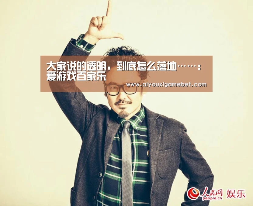 大家说的透明,到底怎么落地……:爱游戏百家乐(图1) 爱游戏视讯
