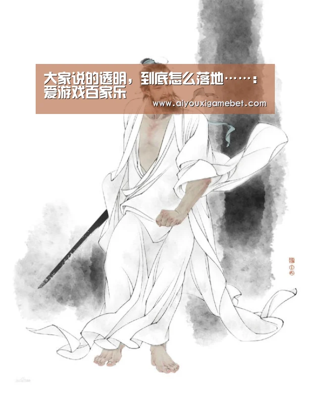 大家说的透明,到底怎么落地……:爱游戏百家乐(图2) 爱游戏电竞